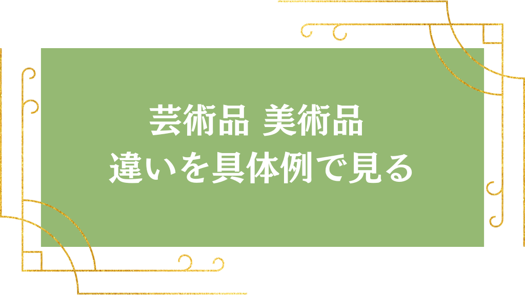 芸術品 美術品 違いを具体例で見る