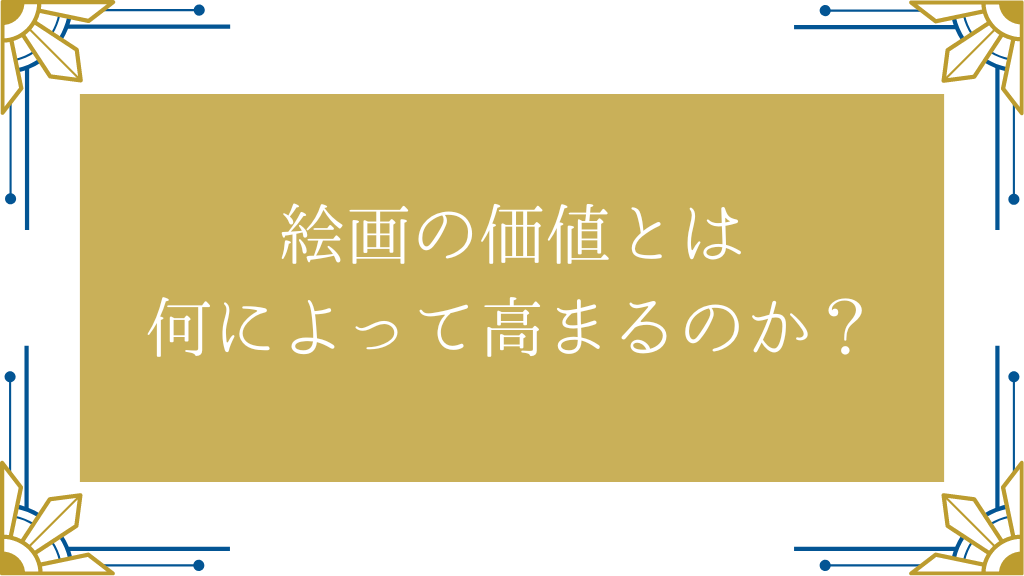 絵画の価値とは何によって高まるのか？