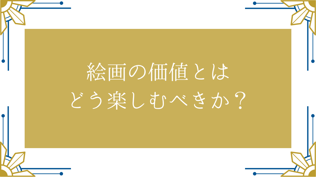 絵画の価値とはどう楽しむべきか？