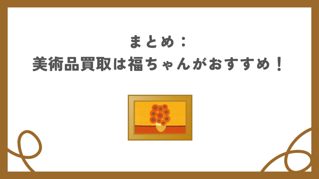 まとめ：美術品買取は福ちゃんがおすすめ！