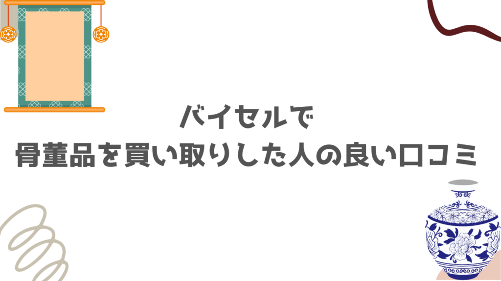 バイセルで骨董品を買い取りした人の良い口コミ