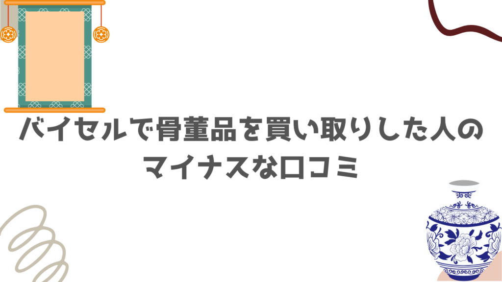 バイセルで骨董品を買い取りした人のマイナスな口コミ